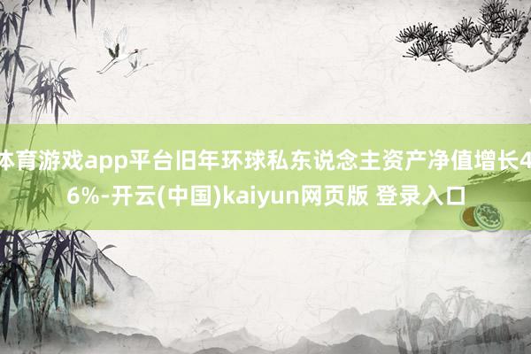 体育游戏app平台旧年环球私东说念主资产净值增长4.6%-开云(中国)kaiyun网页版 登录入口