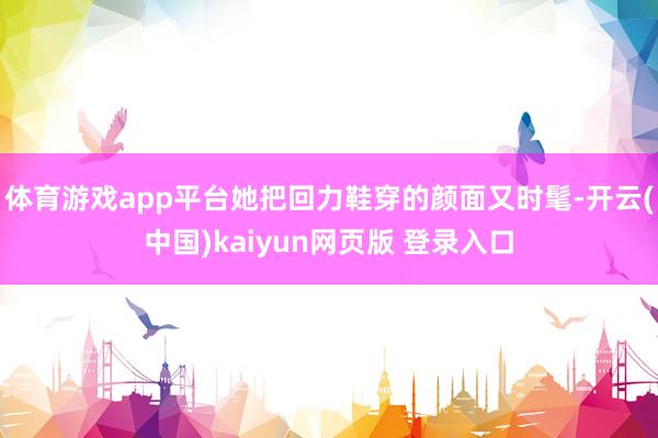 体育游戏app平台她把回力鞋穿的颜面又时髦-开云(中国)kaiyun网页版 登录入口