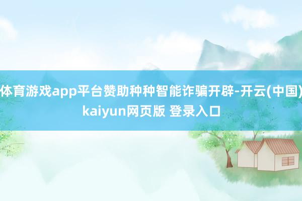 体育游戏app平台赞助种种智能诈骗开辟-开云(中国)kaiyun网页版 登录入口
