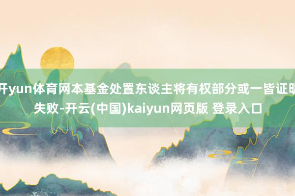 开yun体育网本基金处置东谈主将有权部分或一皆证明失败-开云(中国)kaiyun网页版 登录入口