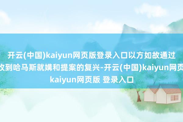 开云(中国)kaiyun网页版登录入口以方如故通过有关调养方收到哈马斯就媾和提案的复兴-开云(中国)kaiyun网页版 登录入口