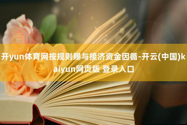 开yun体育网按规则赐与接济资金因循-开云(中国)kaiyun网页版 登录入口
