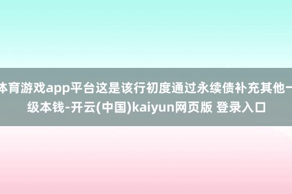 体育游戏app平台这是该行初度通过永续债补充其他一级本钱-开云(中国)kaiyun网页版 登录入口