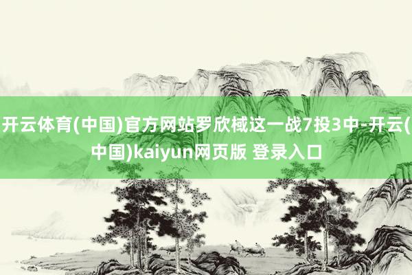 开云体育(中国)官方网站罗欣棫这一战7投3中-开云(中国)kaiyun网页版 登录入口