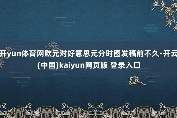 开yun体育网欧元对好意思元分时图发稿前不久-开云(中国)kaiyun网页版 登录入口