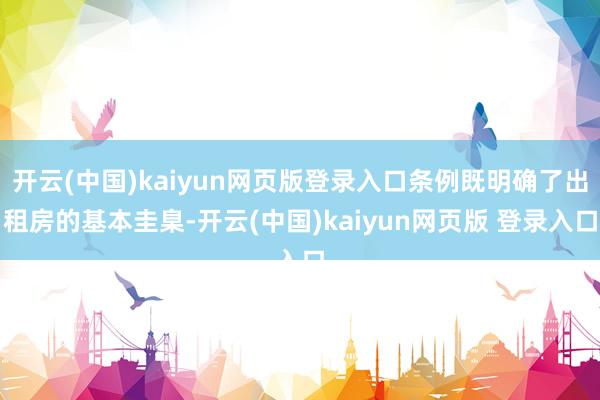 开云(中国)kaiyun网页版登录入口条例既明确了出租房的基本圭臬-开云(中国)kaiyun网页版 登录入口
