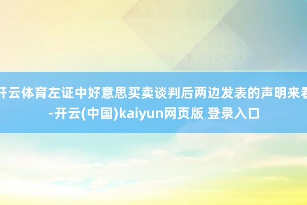 开云体育左证中好意思买卖谈判后两边发表的声明来看-开云(中国)kaiyun网页版 登录入口