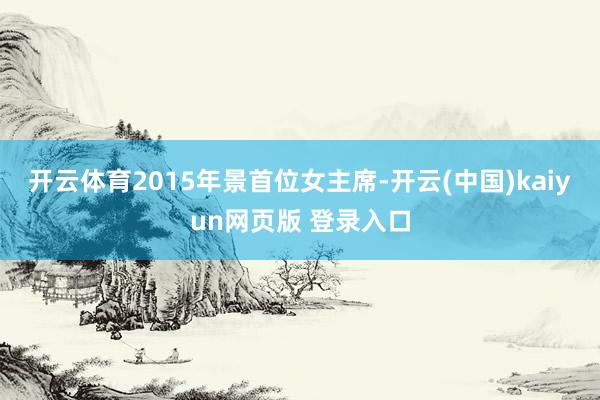 开云体育2015年景首位女主席-开云(中国)kaiyun网页版 登录入口