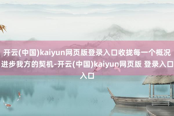开云(中国)kaiyun网页版登录入口收拢每一个概况进步我方的契机-开云(中国)kaiyun网页版 登录入口