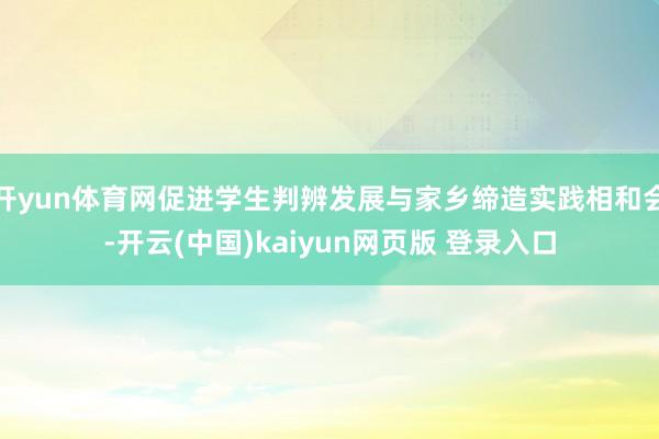 开yun体育网促进学生判辨发展与家乡缔造实践相和会-开云(中国)kaiyun网页版 登录入口