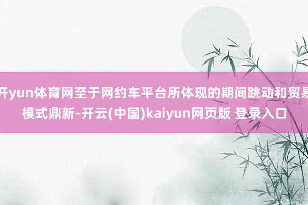 开yun体育网至于网约车平台所体现的期间跳动和贸易模式鼎新-开云(中国)kaiyun网页版 登录入口