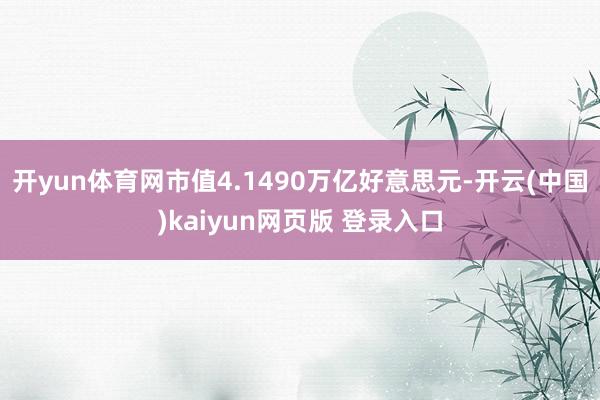 开yun体育网市值4.1490万亿好意思元-开云(中国)kaiyun网页版 登录入口