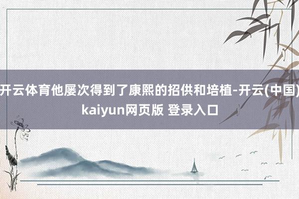 开云体育他屡次得到了康熙的招供和培植-开云(中国)kaiyun网页版 登录入口